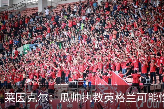 莱因克尔：瓜帅执教英格兰可能性不大